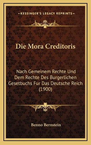 Die Mora Creditoris: Nach Gemeinem Rechte Und Dem Rechte Des Burgerlichen Gesetbuchs Fur Das Deutsche Reich (1900)(German)