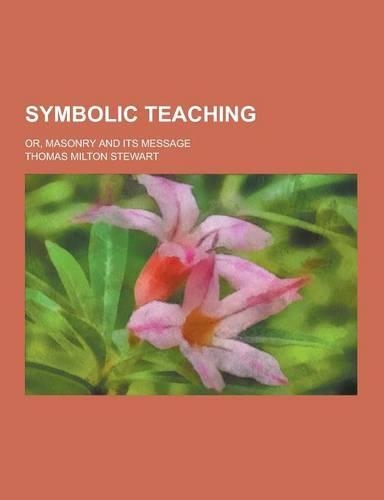 Symbolic Teaching; Or, Masonry and Its Message: (English)