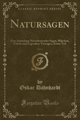 Natursagen, Vol. 3: Eine Sammlung Naturdeutender Sagen, Märchen, Fabeln Und Legenden; Tiersagen, Erster Teil (Classic Reprint)(German)