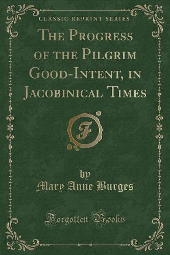 The Progress of the Pilgrim Good-Intent, in Jacobinical Times (Classic Reprint)