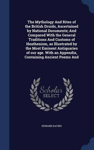 The Mythology and Rites of the British Druids, Ascertained by National Documents; And Compared with the General Traditions and Customs of Heathenism, as Illustrated by the Most Eminent Antiquaries of Our Age. with an Appendix, Containing Ancient Po