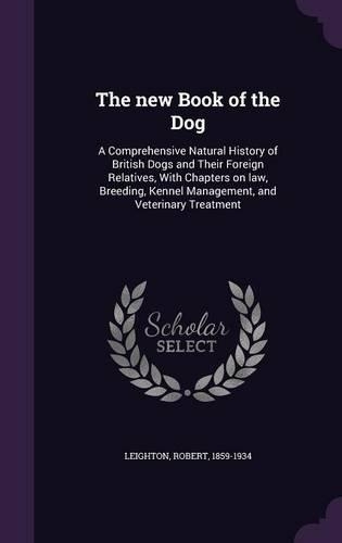 The New Book of the Dog: A Comprehensive Natural History of British Dogs and Their Foreign Relatives, with Chapters on Law, Breeding, Kennel Management, and Veterinary Treat
