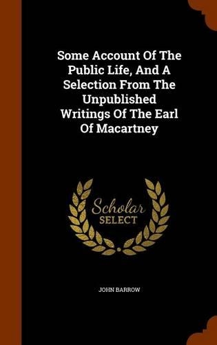Some Account Of The Public Life, And A Selection From The Unpublished Writings Of The Earl Of Macartney