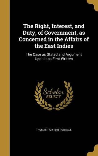 The Right, Interest, and Duty, of Government, as Concerned in the Affairs of the East Indies