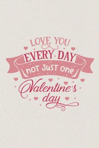 Love you every day not just one Valentine's day