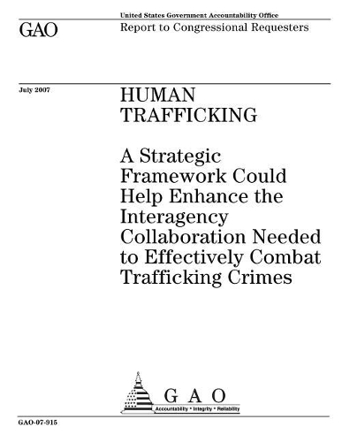 Human Trafficking: A Strategic Framework Could Help Enhance the Interagency Collaboration Needed to Effectively Combat Trafficking Crimes