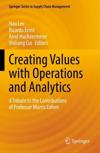 Creating Values with Operations and Analytics: A Tribute to the Contributions of Professor Morris Cohen(19 Springer Series in Supply Chain Management)