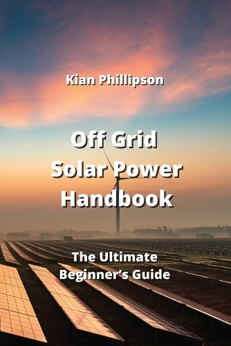 Off Grid Solar Power Handbook: The Ultimate Beginner's Guide