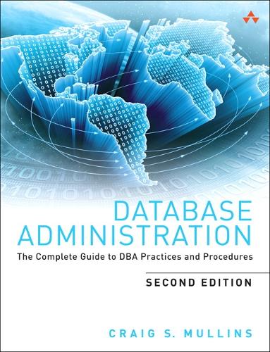 Database Administration: The Complete Guide to DBA Practices and Procedures