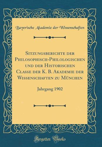 Sitzungsberichte Der Philosophisch-Philologischen Und Der Historischen Classe Der K. B. Akademie Der Wissenschaften Zu München: Jahrgang 1902 (Classic Reprint)
