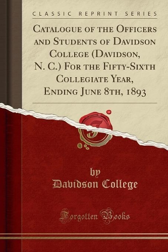 Catalogue of the Officers and Students of Davidson College (Davidson, N. C.) for the Fifty-Sixth Collegiate Year, Ending June 8th, 1893 (Classic Reprint)