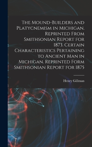 The Mound-builders and Platycnemism in Michigan. Reprinted From Smithsonian Report for 1873. Certain Characteristics Pertaining to Ancient man in Michigan. Reprinted Form Smithsonian Report for 1875