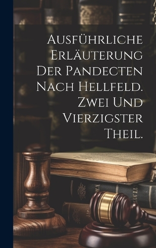Ausführliche Erläuterung der Pandecten nach Hellfeld. Zwei und vierzigster Theil.