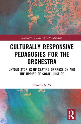 Culturally Responsive Pedagogies for the Orchestra: Untold Stories of Seating Oppression and the Uprise of Social Justice(Routledge Research in Arts Education)
