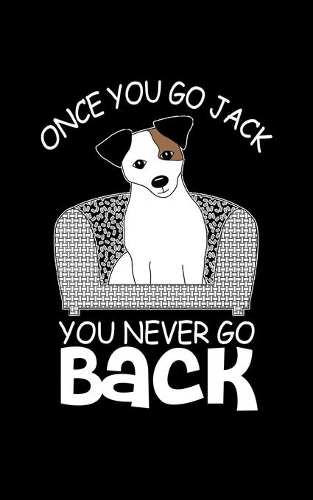 Once You Go Jack You Never Go Back: Journal For Recording Notes, Thoughts, Wishes Or To Use As A Notebook For Jack Russell Terrier Dog Lovers And Pet Owners (5 x 8; 120 Pages)