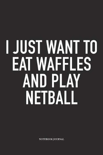 I Just Want To Eat Waffles And Play Netball