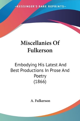 Miscellanies Of Fulkerson: Embodying His Latest And Best Productions In Prose And Poetry (1866)(English)