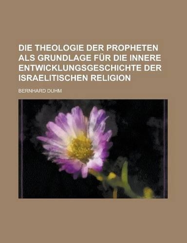 Die Theologie Der Propheten ALS Grundlage Fur Die Innere Entwicklungsgeschichte Der Israelitischen Religion