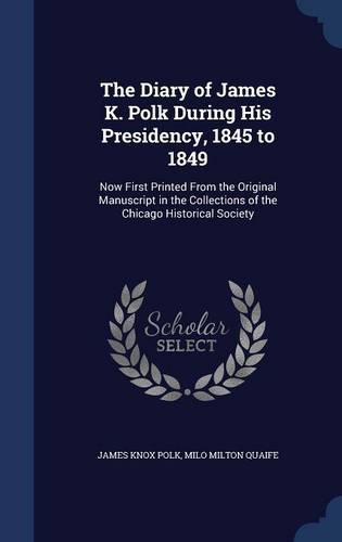 The Diary of James K. Polk During His Presidency, 1845 to 1849: Now First Printed From the Original Manuscript in the Collections of the Chicago Historical Society(English)