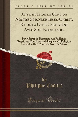 Antithese de la Cene de Nostre Seigneur Iesus-Christ, Et de la Cene Calviniene Avec Son Formulaire
