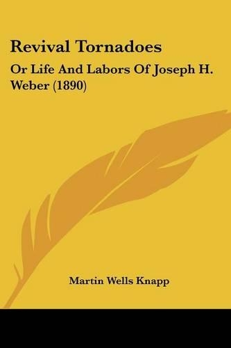 Revival Tornadoes: Or Life And Labors Of Joseph H. Weber (1890)