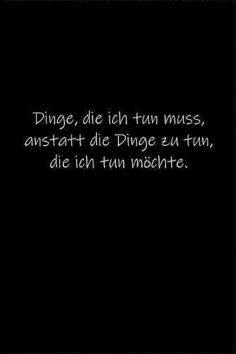 Dinge, die ich tun muss, anstatt die Dinge zu tun, die ich tun möchte.