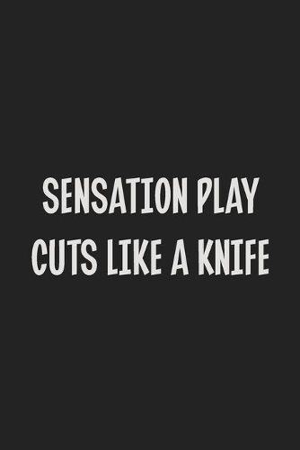 Sensation Play Cuts Like A Knife: Stiffer Than A Greeting Card: Use Our Novelty Journal To Document Your Sexual Adventures, Fantasies, or Kinky Bucket List - Makes a Great BDSM Lifes