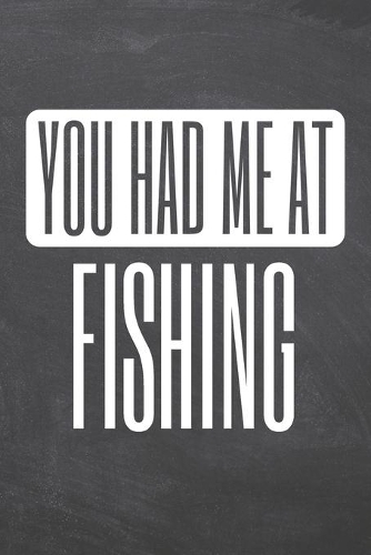 You Had Me At Fishing: Fishing Notebook, Planner or Journal - Size 6 x 9 - 110 Dot Grid Pages - Office Equipment, Supplies -Funny Fishing Gift Idea for Christmas or Birthd