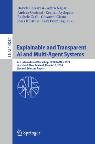 Explainable and Transparent AI and Multi-Agent Systems: 6th International Workshop, EXTRAAMAS 2024, Auckland, New Zealand, May 6–10, 2024, Revised Selected Papers(14847 Lecture Notes in Computer Science)