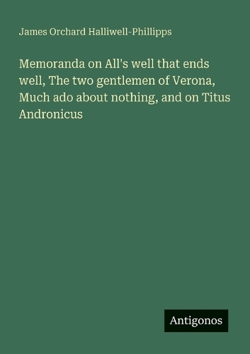 Memoranda on All's well that ends well, The two gentlemen of Verona, Much ado about nothing, and on Titus Andronicus
