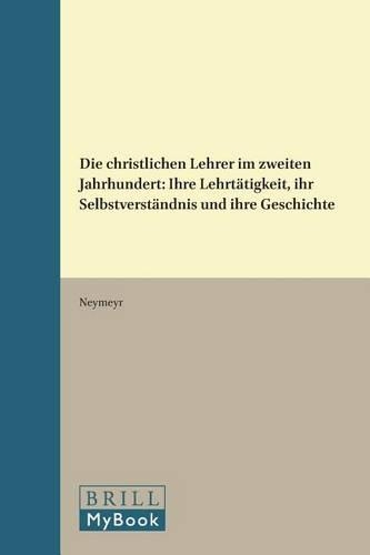 Die christlichen Lehrer im zweiten Jahrhundert: Ihre Lehrtätigkeit, ihr Selbstverständnis und ihre Geschichte(4 Vigiliae Christianae, Supplements)