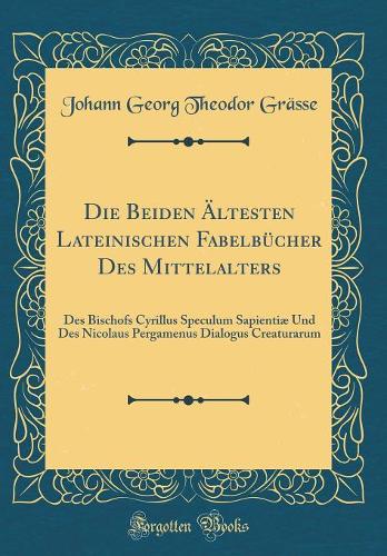 Die Beiden Ältesten Lateinischen Fabelbücher Des Mittelalters: Des Bischofs Cyrillus Speculum Sapientiæ Und Des Nicolaus Pergamenus Dialogus Creaturarum (Classic Reprint)