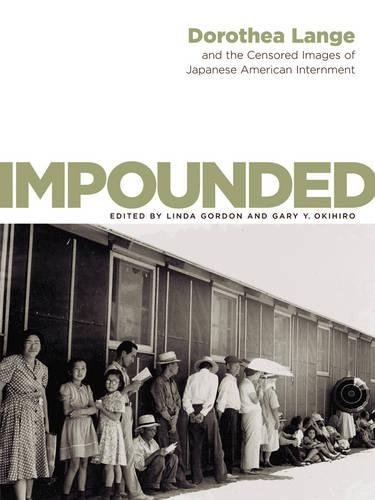 Impounded: Dorothea Lange and the Censored Images of Japanese American Internment