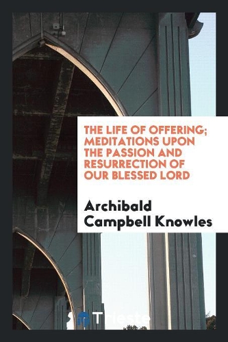 The Life of Offering; Meditations Upon the Passion and Resurrection of Our Blessed Lord