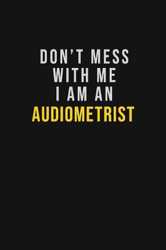 Don't Mess With Me I Am An Audiometrist