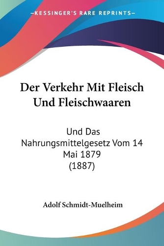 Der Verkehr Mit Fleisch Und Fleischwaaren: Und Das Nahrungsmittelgesetz Vom 14 Mai 1879 (1887)(German)