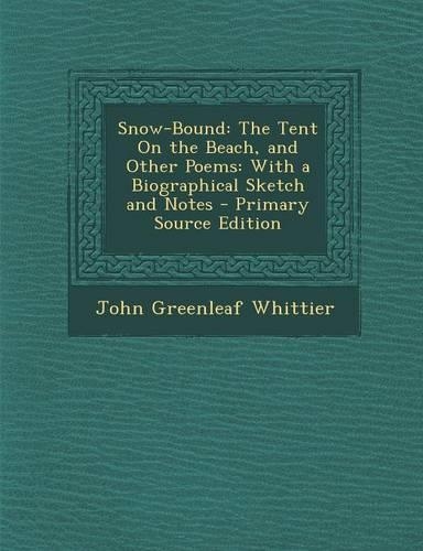 Snow-Bound: The Tent on the Beach, and Other Poems: With a Biographical Sketch and Notes