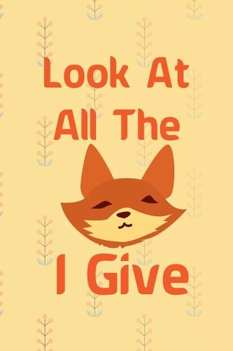 Look At All The Fox I Give: Notebook Journal Composition Blank Lined Diary Notepad 120 Pages Paperback Yellow Texture Fox