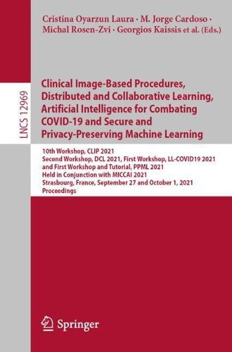 Clinical Image-Based Procedures, Distributed and Collaborative Learning, Artificial Intelligence for Combating COVID-19 and Secure and Privacy-Preserving Machine Learning: 10th Workshop, CLIP 2021, Second Workshop, DCL 2021, First Workshop, LL-COVID19 2021, and First Workshop and Tutorial, PPML 2021, Held in Conjunctio(12969 Lecture Notes in Computer Science)