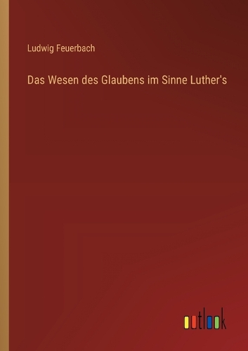 Das Wesen des Glaubens im Sinne Luther's