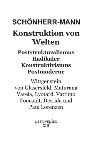 Konstruktion der Welten: Poststrukturalismus Radikaler Konstruktivismus Postmoderne - Wittgenstein, Von Glasersfeld, Maturana, Varela, Lyotard, Vattimo, Foucault, Derrida un