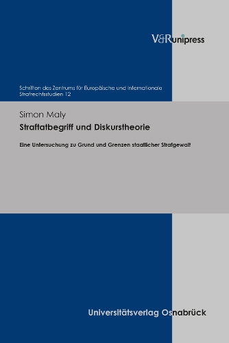 Straftatbegriff und Diskurstheorie: Eine Untersuchung zu Grund und Grenzen staatlicher Strafgewalt(Schriften des Zentrums für Europäische und Internationale Strafrechtsstudien)