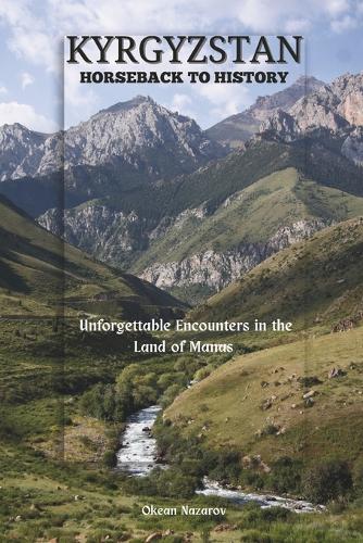 Kyrgyzstan: Horseback to History: Unforgettable Encounters in the Land of Manas.