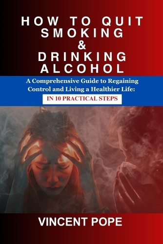 How to Quit Smoking & Drinking Alcohol: A Comprehensive Guide to Regaining Control and Living a Healthier Life: in 10 practical steps