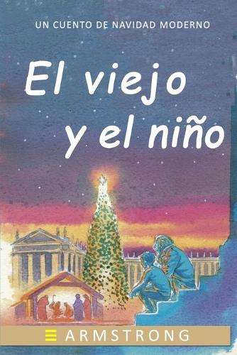 viejo y el niño: Un cuento infantil sobre el sentido de la navidad, sus costumbres y tradiciones. Incluye un diccionario de Navidad.