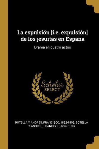 La espulsión [i.e. expulsión] de los jesuitas en España: Drama en cuatro actos