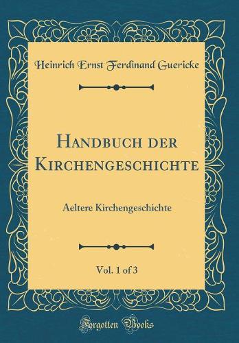 Handbuch der Kirchengeschichte, Vol. 1 of 3: Aeltere Kirchengeschichte (Classic Reprint)