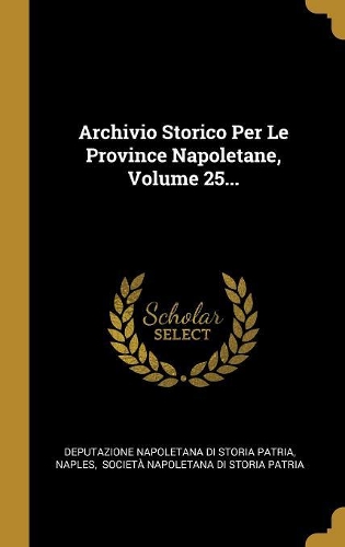 Archivio Storico Per Le Province Napoletane, Volume 25...