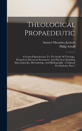 Theological Propaedeutic: A General Introduction To The Study Of Theology, Exegetical, Historical, Systematic, And Practical, Including Encyclopaedia, Methodology, And Biblio