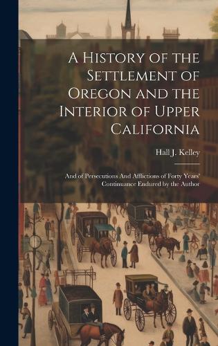 A History of the Settlement of Oregon and the Interior of Upper California